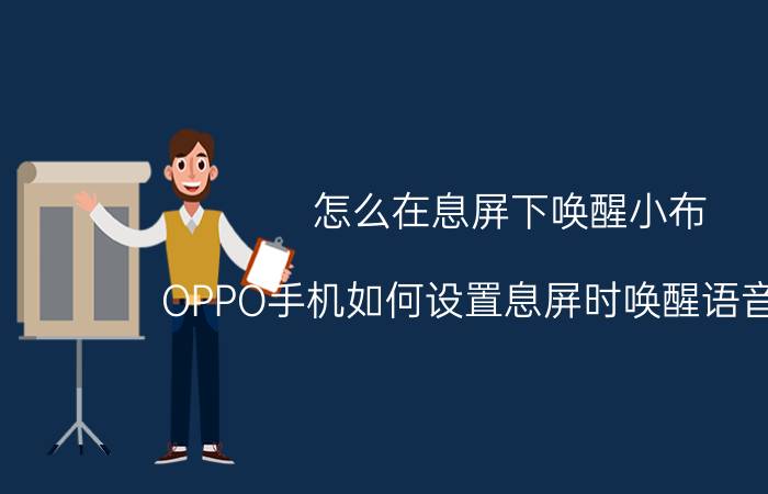 怎么在息屏下唤醒小布 OPPO手机如何设置息屏时唤醒语音助手？